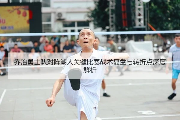 乔治勇士队对阵湖人关键比赛战术复盘与转折点深度解析